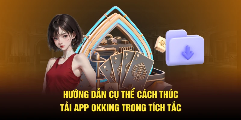 Hướng dẫn cụ thể cách thức tải app Okking trong tích tắc