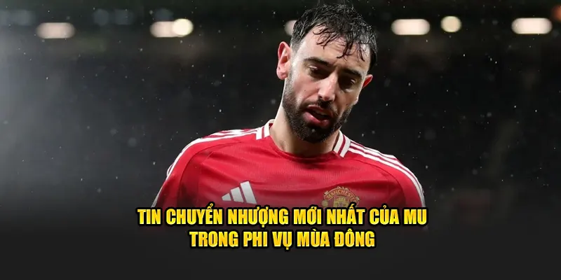 Tin chuyển nhượng mới nhất của MU trong phi vụ mùa đông