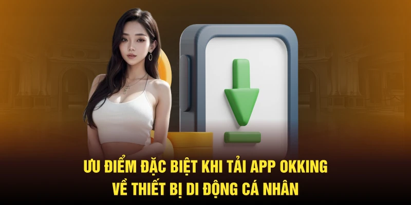 Ưu điểm đặc biệt khi tải app Okking về thiết bị di động cá nhân