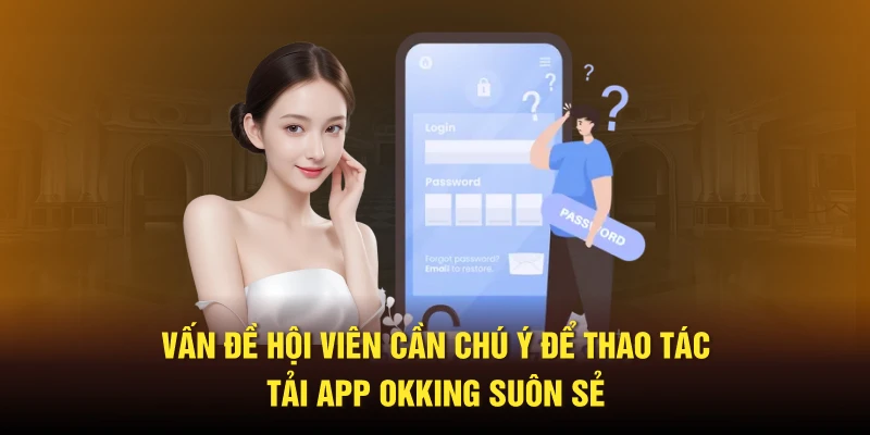 Vấn đề hội viên cần chú ý để thao tác tải app Okking suôn sẻ